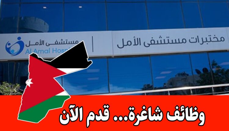 اعلان توظيف/ شواغر وظيفية في مستشفى الامل داخل الأردن براتب مجزي