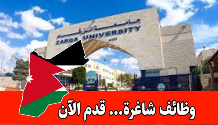 فرص تشغيل جديدة لدى جامعة الزرقاء برواتب مميزه – دوام رسمي وشروط محددة