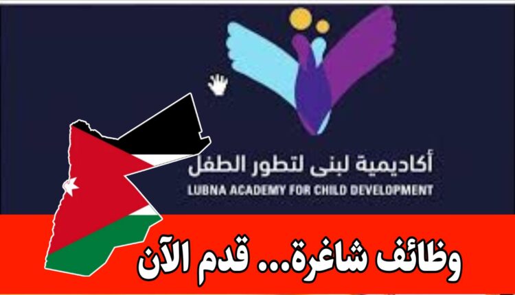 أكاديمية لبنى لتطور الطفل تفتح باب التوظيف لكوادرها التخصصية برواتب مميزه