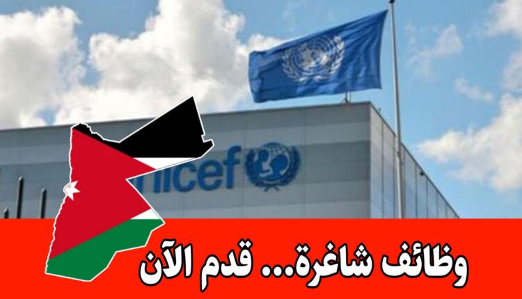 اعلان عن وظائف اليونيسف في الأردن في المجال الاداري برواتب مميزه