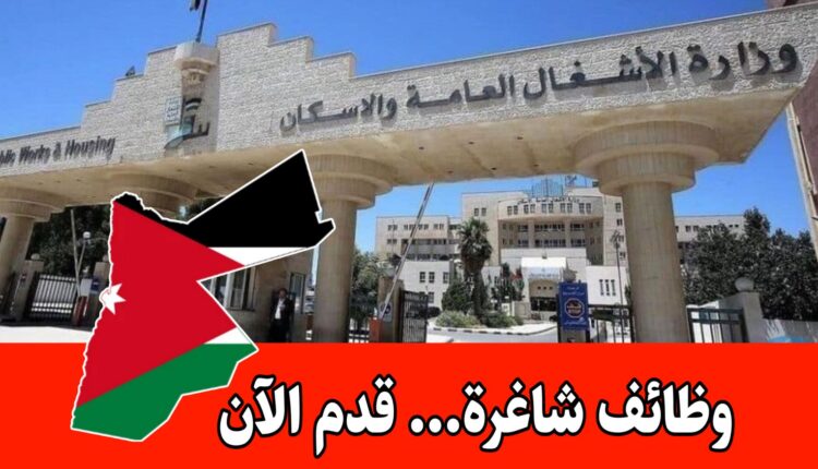 عاجل: تعلن وزارة الأشغال العامة والإسكان عن وظائف شاغرة للثانوية العامة فما دون