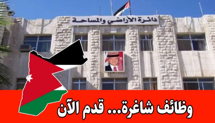 عاجل: تعلن دائرة الأراضي والمساحة عن فتح باب التوظيف لعدد من الشواغر