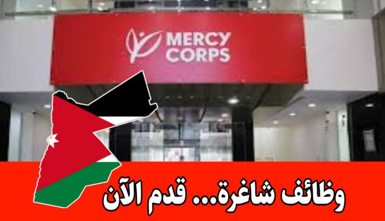 تعلن منظمة Mercy Corps عن طرح فرص عمل للاردنيين برواتب مميزه