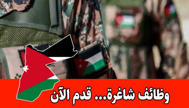 عاجل: تُعلن القيادة العامة للقوات المسلحة الأردنية – الجيش العربي عن حاجتها لتجنيد عدد من الذكور بالصفة العسكرية أو المدنية