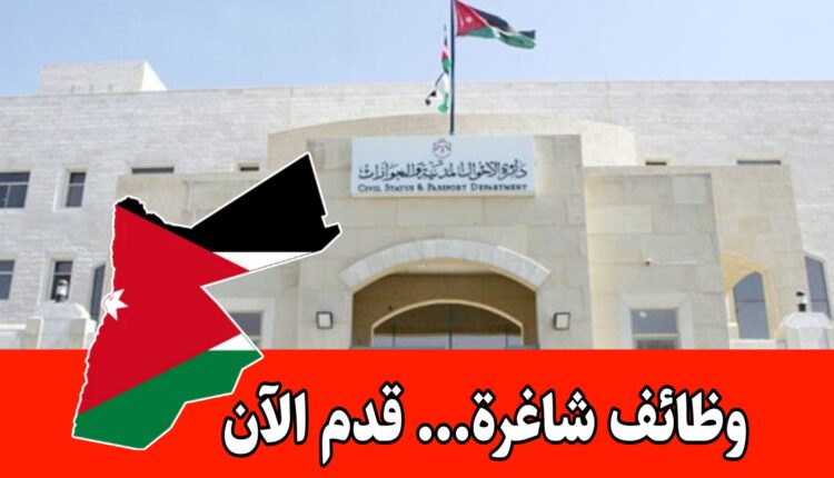 عاجل: تعلن دائرة الأحوال المدنية والجوازات عن وظائف قانونية، إدارية، وتقنية موزعة على عدد من محافظات المملكة