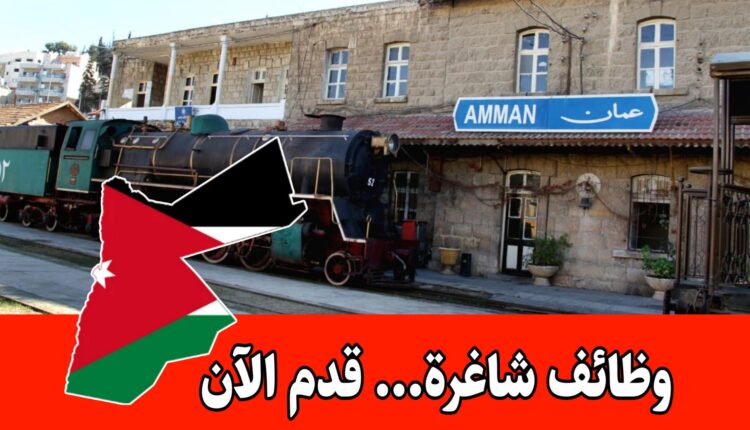 عاجل: تعلن مؤسسة الخط الحديدي الحجازي الأردني عن الوظائف الشاغرة التالية: