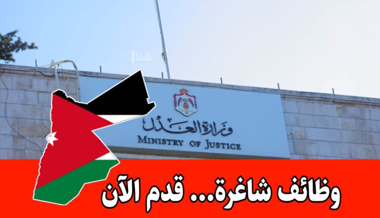 عاجل: إعلان رسمي لشواغر حكومية جديدة لدى وزارة العدل برواتب تصل إلى 500 دينار شهرياً