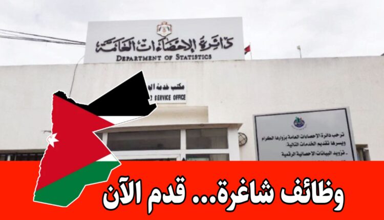 عاجل: تعلن دائرة الإحصاءات العامة الأردنية عن حاجتها لتعبئة مجموعة من الوظائف الشاغرة