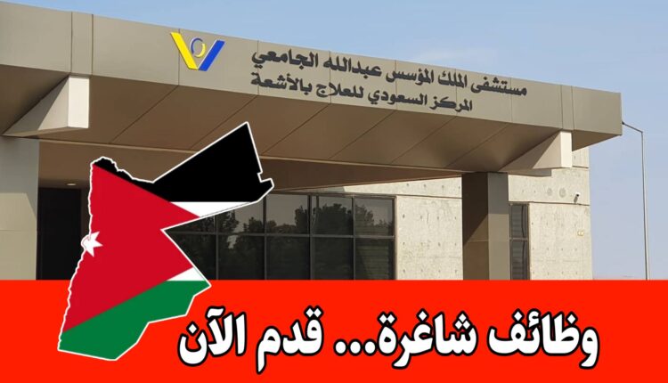 فرص عمل في مستشفى الملك المؤسس عبدالله الجامعي برواتب مميزه