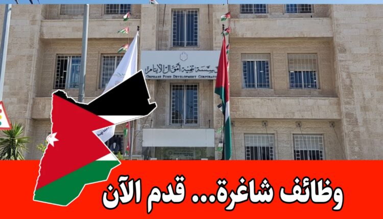 فتح باب التقديم لوظائف مؤسسة تنمية أموال الأيتام 2026 (الأردن)