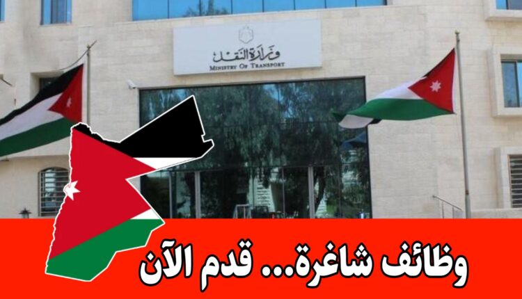 عاجل: فتح باب التقديم لوظائف وزارة النقل في الأردن
