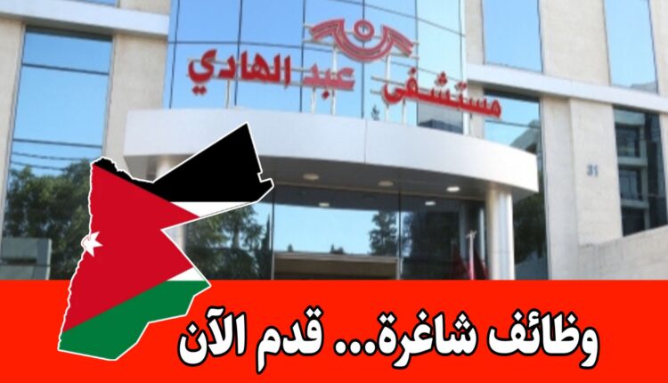 وظائف شاغرة لدى مستشفى عبد الهادي في الأردن برواتب مجزية