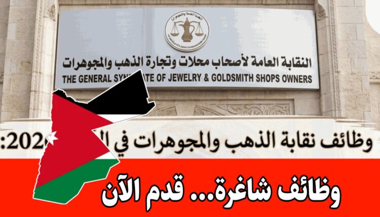 عاجل: النقابة العامة لأصحاب محلات وتجارة الذهب تطلب موظفين لعام 2026