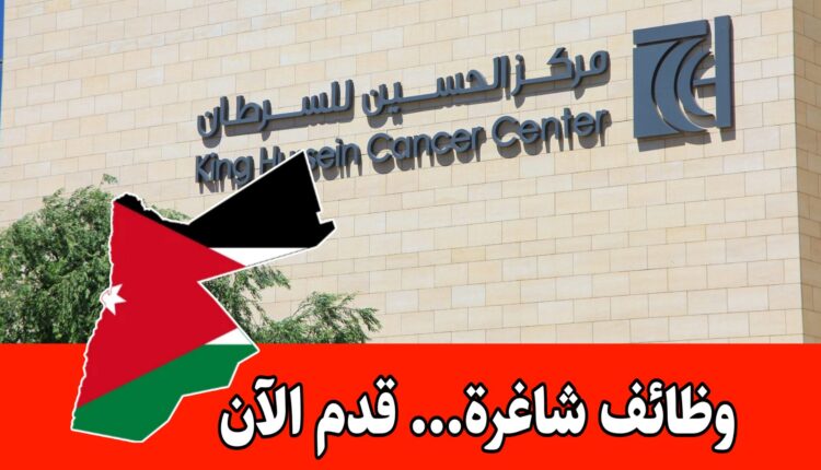 وظائف شاغرة لدى مركز الحسين للسرطان لحملة درجة البكالوريوس برواتب مميزه