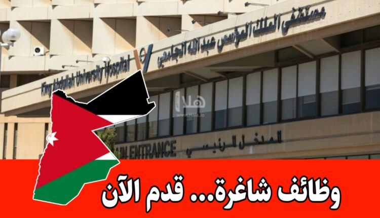 وظائف شاغرة لدى مستشفى الملك المؤسس عبد الله الجامعي في الأردن