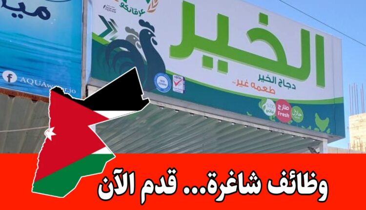 وظائف شاغرة برواتب مجزية لدى شركة دجاج الخير في الأردن